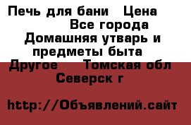 Печь для бани › Цена ­ 15 000 - Все города Домашняя утварь и предметы быта » Другое   . Томская обл.,Северск г.